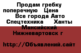 Продам гребку поперечную › Цена ­ 15 000 - Все города Авто » Спецтехника   . Ханты-Мансийский,Нижневартовск г.